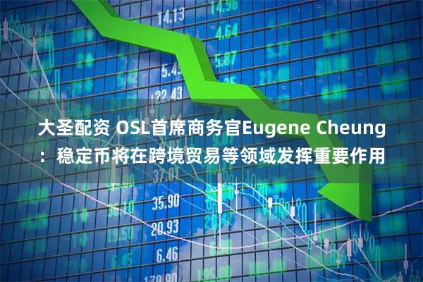 大圣配资 OSL首席商务官Eugene Cheung:稳定币将在跨境贸易等领域发挥重要作用