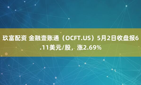 玖富配资 金融壹账通(OCFT.US)5月2日收盘报6.11美元/股,涨2.69%