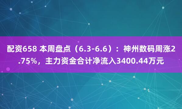配资658 本周盘点(6.3-6.6):神州数码周涨2.75%,主力资金合计净流入3400.44万元