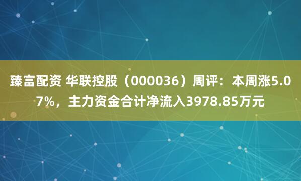 臻富配资 华联控股(000036)周评:本周涨5.07%,主力资金合计净流入3978.85万元