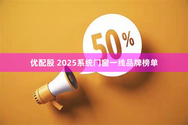 优配股 2025系统门窗一线品牌榜单