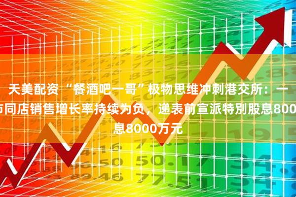 天美配资 “餐酒吧一哥”极物思维冲刺港交所：一线城市同店销售增长率持续为负，递表前宣派特別股息8000万元
