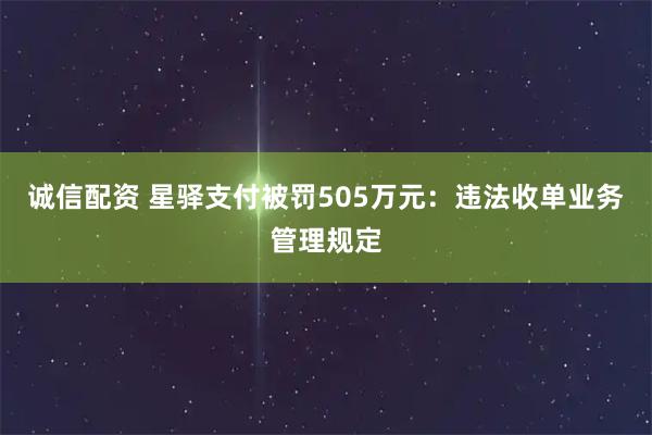 诚信配资 星驿支付被罚505万元：违法收单业务管理规定